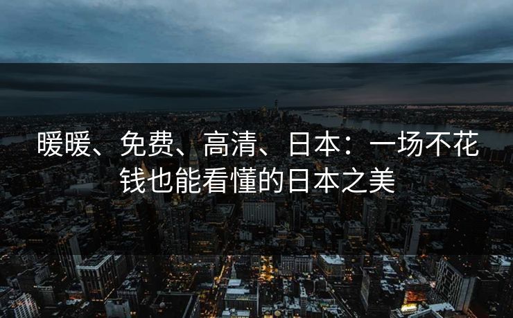 暖暖、免费、高清、日本:一场不花钱也能看懂的日本之美 暖暖、免费、高清、日本:一场不花钱也能看懂的日本之美