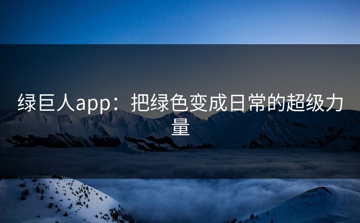 绿巨人app：把绿色变成日常的超级力量