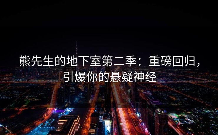 熊先生的地下室第二季:重磅回归,引爆你的悬疑神经 熊先生的地下室第二季:重磅回归,引爆你的悬疑神经