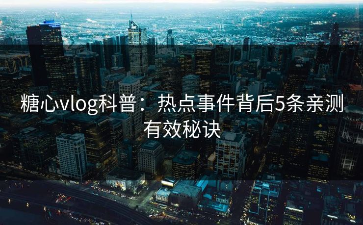 糖心vlog科普:热点事件背后5条亲测有效秘诀 糖心vlog科普:热点事件背后5条亲测有效秘诀