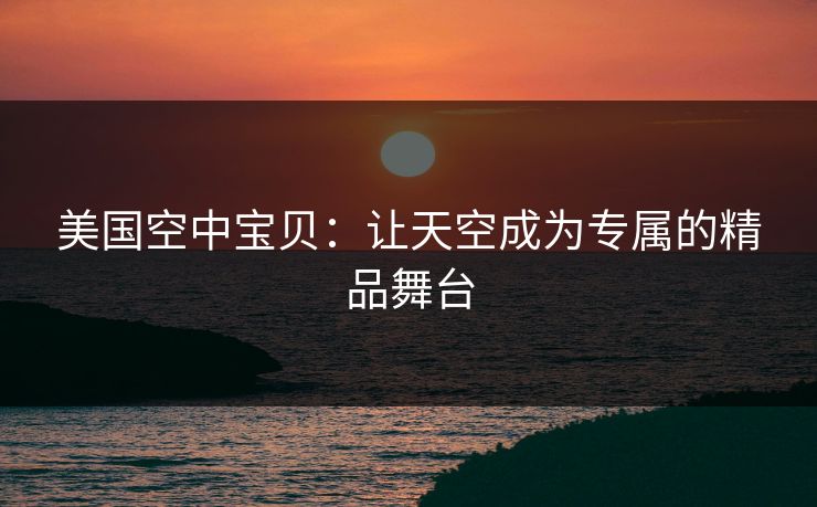 美国空中宝贝:让天空成为专属的精品舞台 美国空中宝贝:让天空成为专属的精品舞台