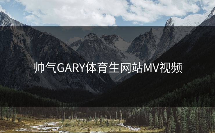 帅气GARY体育生网站MV视频
