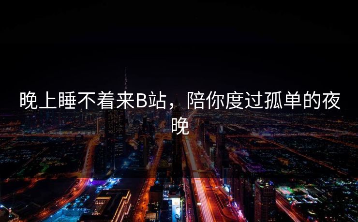 晚上睡不着来B站，陪你度过孤单的夜晚
