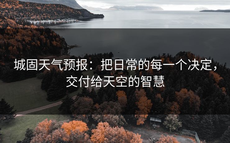 城固天气预报：把日常的每一个决定，交付给天空的智慧
