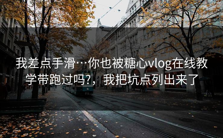 我差点手滑…你也被糖心vlog在线教学带跑过吗?,我把坑点列出来了 我差点手滑…你也被糖心vlog在线教学带跑过吗?,我把坑点列出来了
