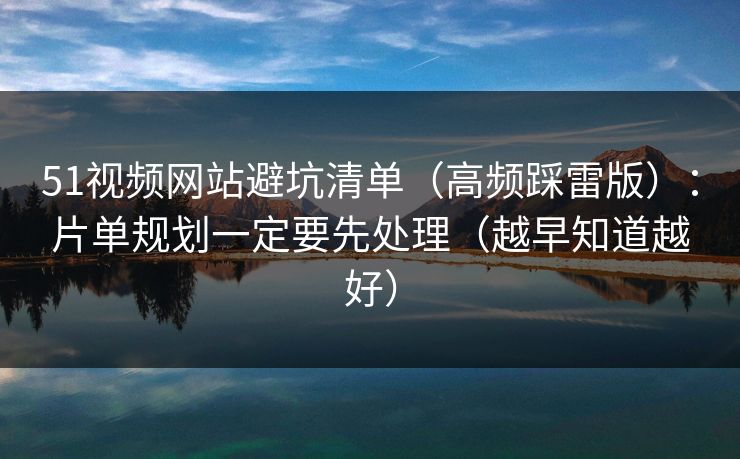 51视频网站避坑清单(高频踩雷版):片单规划一定要先处理(越早知道越好) 51视频网站避坑清单(高频踩雷版):片单规划一定要先处理(越早知道越好)